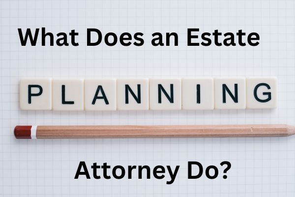 What Does an Estate Planning Attorney Do?